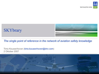 SKYbrary The single point of reference in the network of aviation safety knowledge Timo Kouwenhoven ( [email_address] ) 2 Oktober 2007 