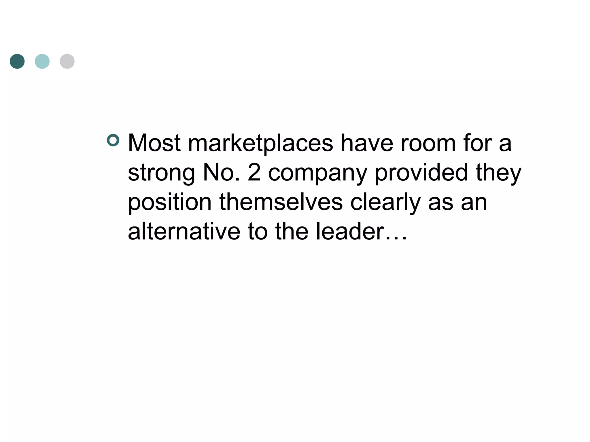  Most marketplaces have room for a 
strong No. 2 company provided they 
position themselves clearly as an 
alternative to the leader… 
 