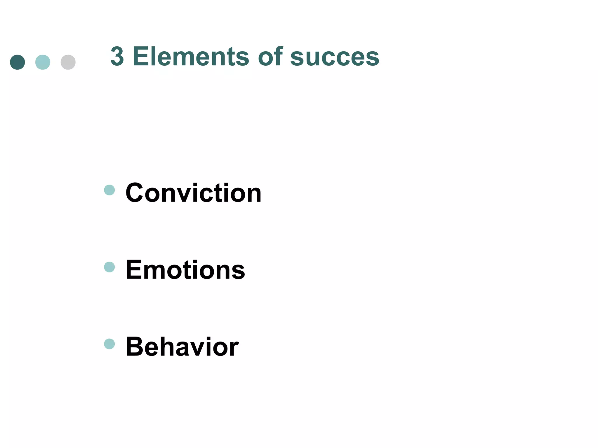 3 Elements of succes 
Conviction 
Emotions 
Behavior 
 