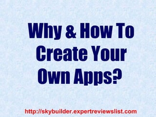 Why & How To
  Create Your
  Own Apps?
http://skybuilder.expertreviewslist.com
 