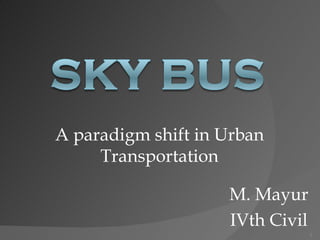 A paradigm shift in Urban
     Transportation

                    M. Mayur
                    IVth Civil
                                 1
 