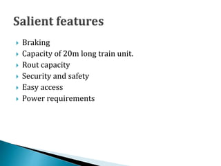  Braking
 Capacity of 20m long train unit.
 Rout capacity
 Security and safety
 Easy access
 Power requirements
 