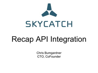 Recap API Integration
Chris Bumgardner
CTO, CoFounder
 