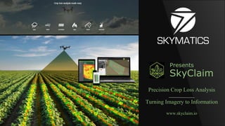 Presents
SkyClaim
Precision Crop Loss Analysis
Turning Imagery to Information
www.skyclaim.io
 