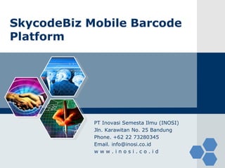 SkycodeBiz Mobile Barcode
Platform
PT Inovasi Semesta Ilmu (INOSI)
Jln. Karawitan No. 25 Bandung
Phone. +62 22 73280345
Email. info@inosi.co.id
w w w . i n o s i . c o . i d
 