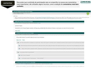 comentar Para evitar que a profusão de participação seja um empecilho no acesso aos comentários
mais importantes, são utilizados alguns recursos, como a exibição de comentários mais bem
avaliados.
 