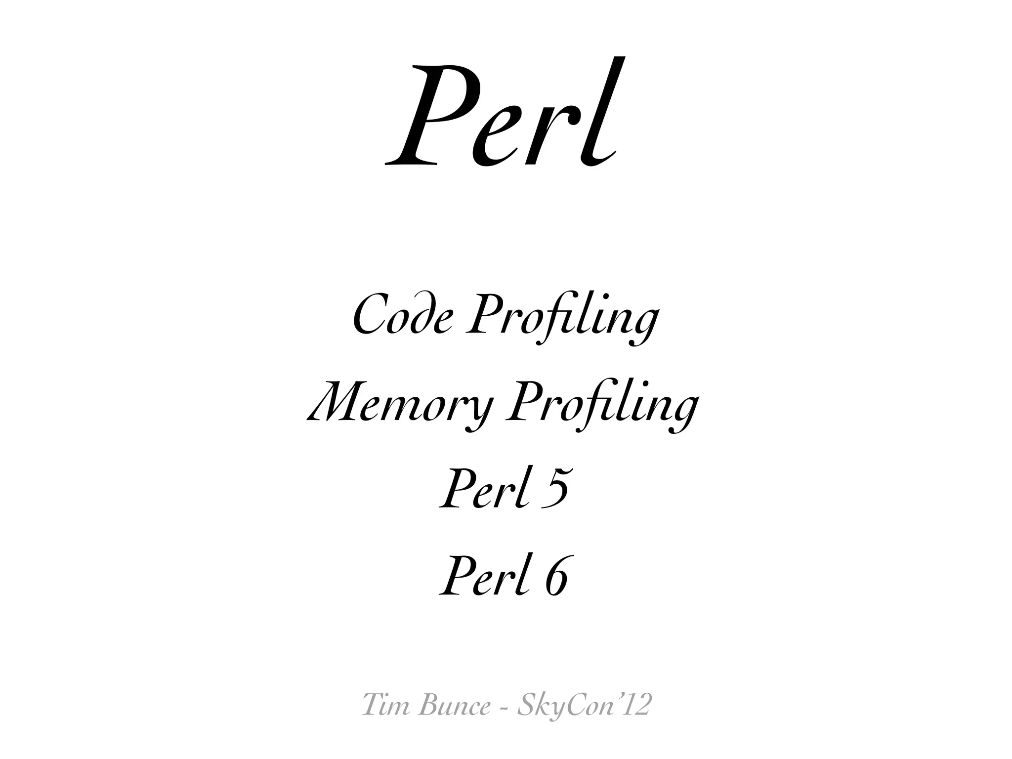 Perl
 Code Proﬁling
Memory Proﬁling
    Perl 5
    Perl 6

 Tim Bunce - SkyCon’12
 