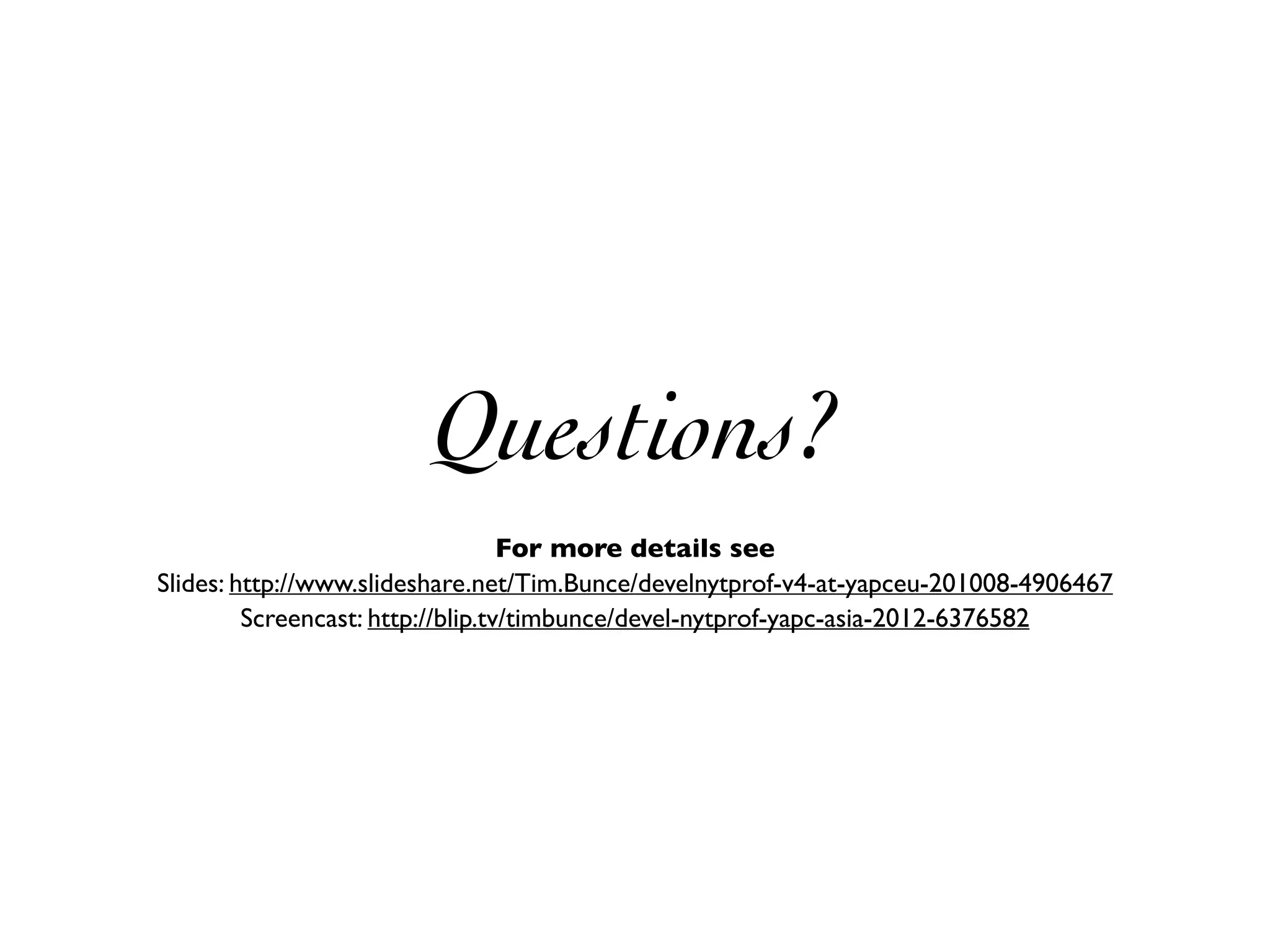 Questions?
                                   For more details see
Slides: http://www.slideshare.net/Tim.Bunce/develnytprof-v4-at-yapceu-201008-4906467
         Screencast: http://blip.tv/timbunce/devel-nytprof-yapc-asia-2012-6376582
 