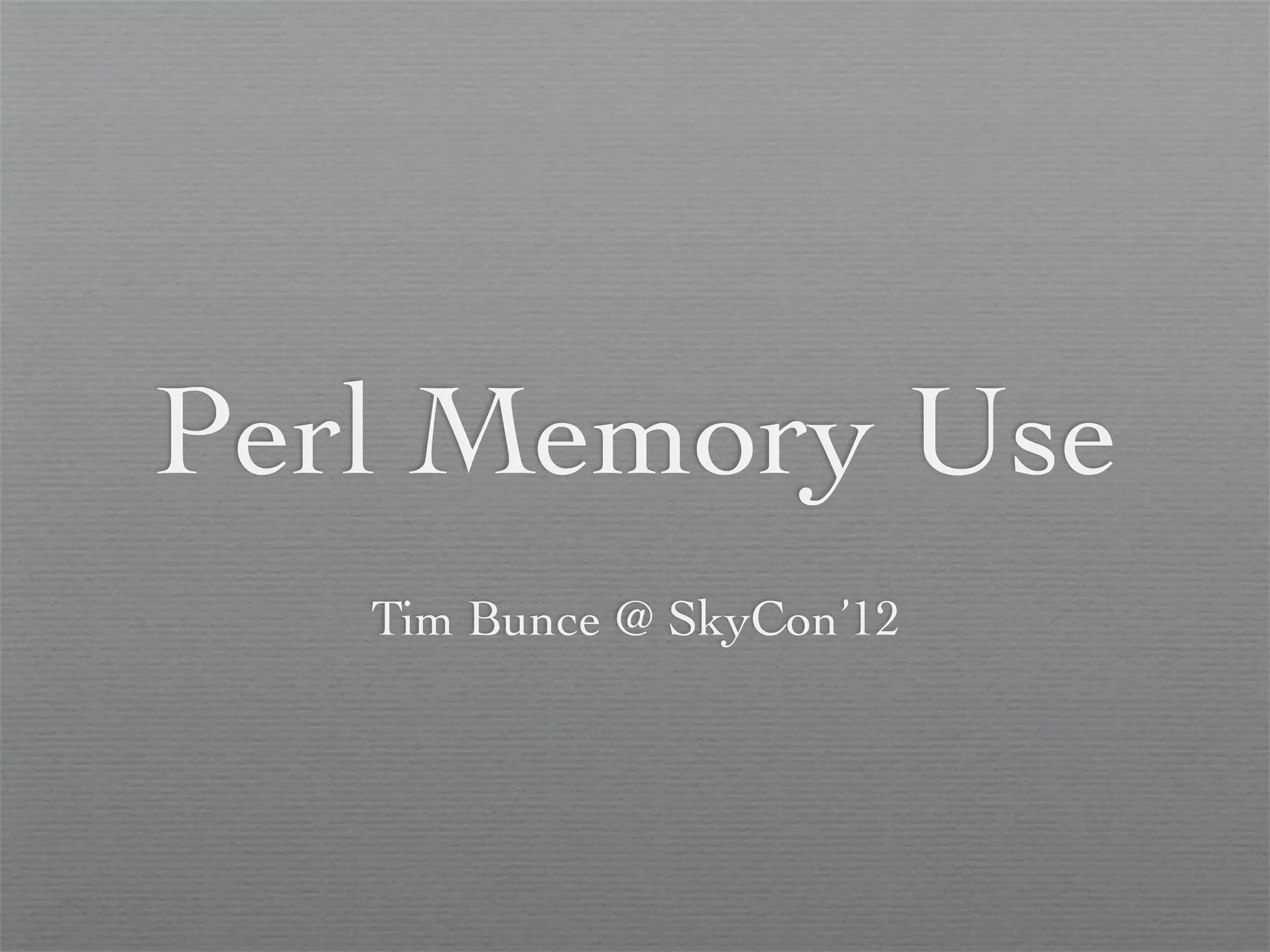 Perl Memory Use
   Tim Bunce @ SkyCon’12
 