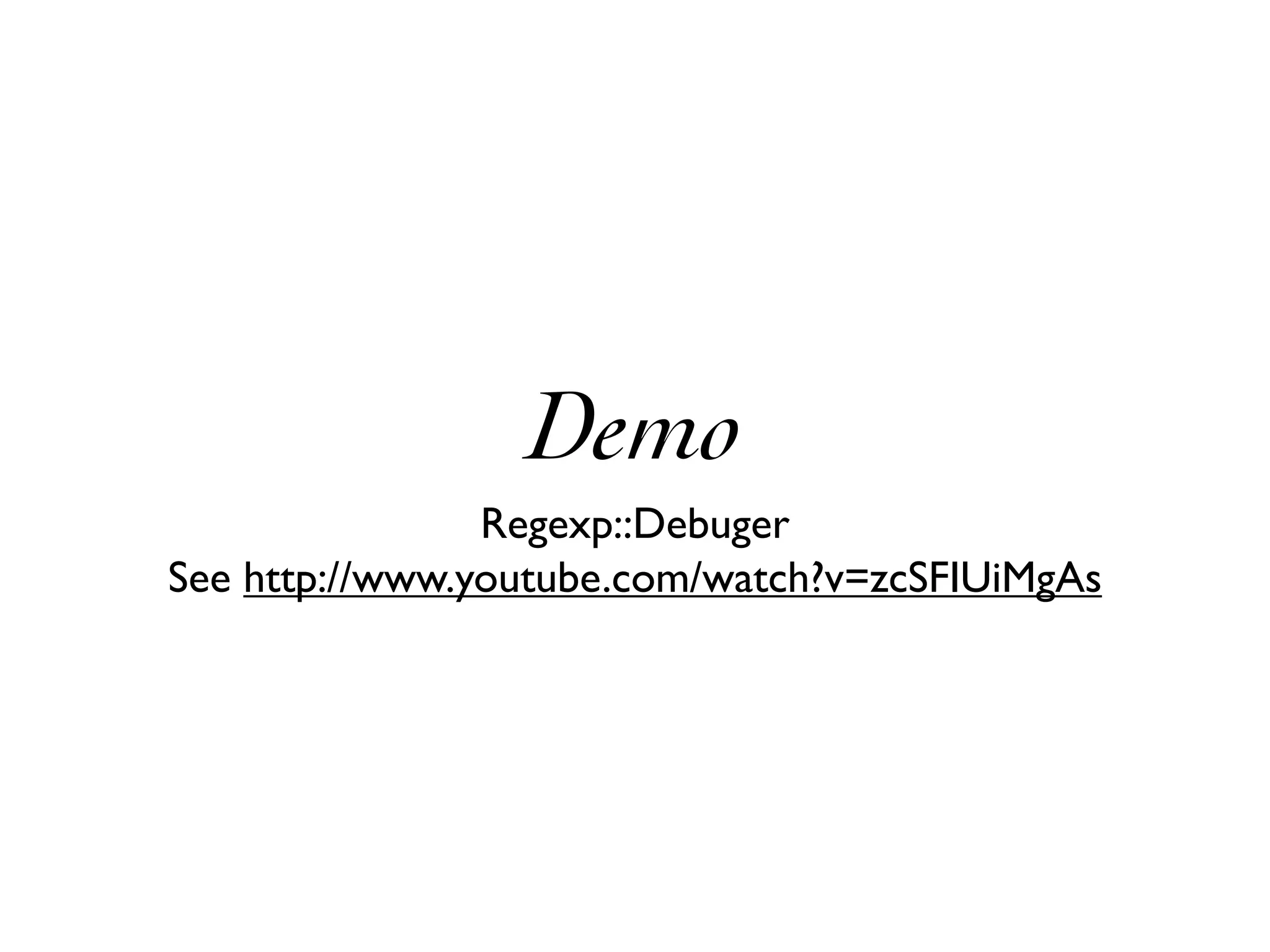 Demo
                Regexp::Debuger
See http://www.youtube.com/watch?v=zcSFIUiMgAs
 