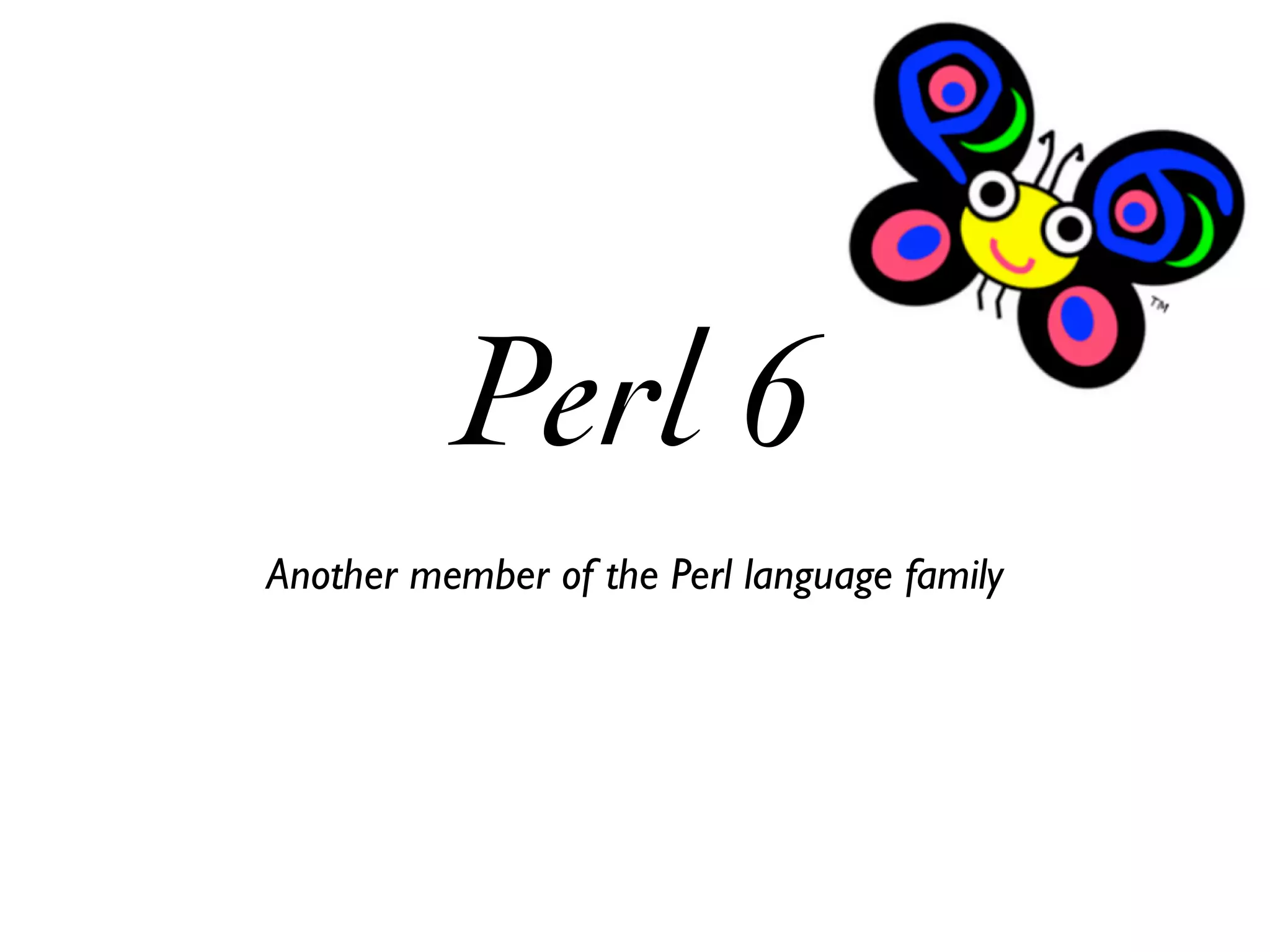 Perl 6
Another member of the Perl language family
 