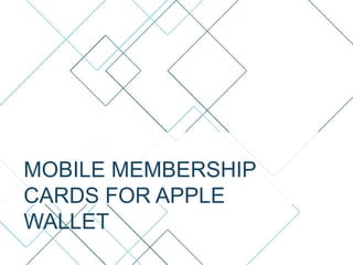 MOBILE MEMBERSHIP
CARDS FOR APPLE
WALLET
 