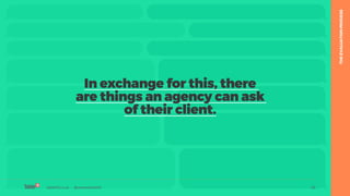table19.co.uk • @wearetable19 26
In exchange for this, there
are things an agency can ask
of their client.
table19.co.uk • @wearetable19 26
THEEVALUATIONPROCESS
 