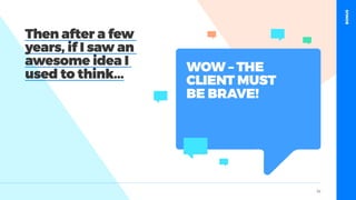 table19.co.uk • @wearetable19 34
WOW – THE
CLIENT MUST
BE BRAVE!
Then after a few
years, if I saw an
awesome idea I
used to think...
BONUS
 