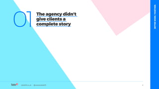 table19.co.uk • @wearetable19 4
01
The agency didn’t
give clients a
complete story
table19.co.uk • @wearetable19
BETTERWORK.TOGETHER.
 