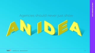 table19.co.uk • @wearetable19 10
Agencies should never just show
table19.co.uk • @wearetable19 10
HOWAGENCIESCANHELP
 