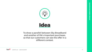 table19.co.uk • @wearetable19 17
To draw a parallel between Sky Broadband
and another of life’s important purchases,
so th...