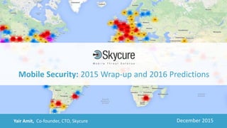 Title of Presentation DD/MM/YYYY© 2015 Skycure Inc. - Confidential 1Yair Amit, Co-founder, CTO, Skycure December 2015
Mobile Security: 2015 Wrap-up and 2016 Predictions
 
