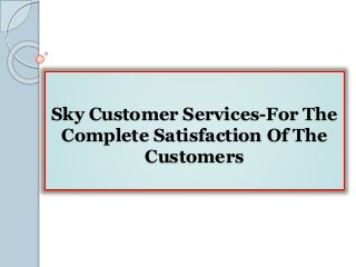Sky Customer Services-For The
Complete Satisfaction Of The
Customers
 