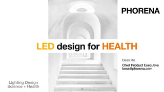LED design for HEALTH
Bess Ho
Chief Product Executive
bess@phorena.com
PHORENA
13
Lighting Design 
Science + Health
 