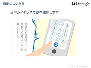 Copyright © Linough, Inc. All Rights Reserved.
現地についたら
8
音声ガイダンスで鍵を開閉します。
 