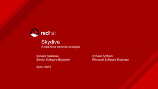 Sylvain Baubeau
Senior Software Engineer
05/07/2016
Skydive
A real-time network analyzer
Sylvain Afchain
Principal Software Engineer
 