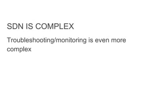 SDN IS COMPLEX
Troubleshooting/monitoring is even more
complex
 