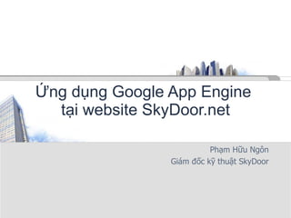 Ứng dụng Google App Engine  tại website SkyDoor.net Phạm Hữu Ngôn Giám đốc kỹ thuật SkyDoor 