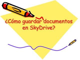 ¿Cómo guardar documentos
      en SkyDrive?
 