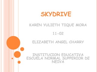 SKYDRIVE
KAREN YULIETH TIQUE MORA
11-02
ELIZABETH ANGEL CHARRY
INSTITUCION EDUCATIVA
ESCUELA NORMAL SUPPERIOR DE
NEIVA

 