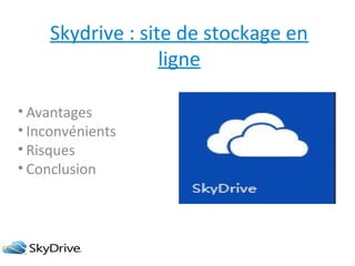 Skydrive : site de stockage en
ligne
• Avantages
• Inconvénients
• Risques
• Conclusion

 
