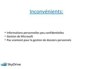 Inconvénients:

• Informations personnelles peu confidentielles
• Gestion de Microsoft
• Pas vraiment pour la gestion de dossiers personnels

 