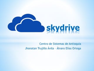 Centro de Sistemas de Antioquia
Jhonatan Trujillo Ávila – Álvaro Elías Ortega
* skydrive
 