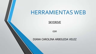 HERRAMIENTAS WEB
SKYDRIVE
con

DIANA CAROLINA ARBOLEDA VELEZ

 
