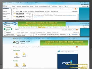 Después de ingresar a su cuenta en HOTMAIL, ingrese a Windows Live y haga clic en SkyDriveAparecerá este contenido donde entre otras posibilidades podrá crear documentos y carpetasGUIDO ENRIQUE CEBALLOS HUERTASDOCENTELICENCIADO EN INFORMÁTICA Y PSICÓLOGO