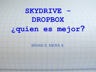 SKYDRIVE -
     DROPBOX
¿quien es mejor?

    BRIAN S. MERA S.
 