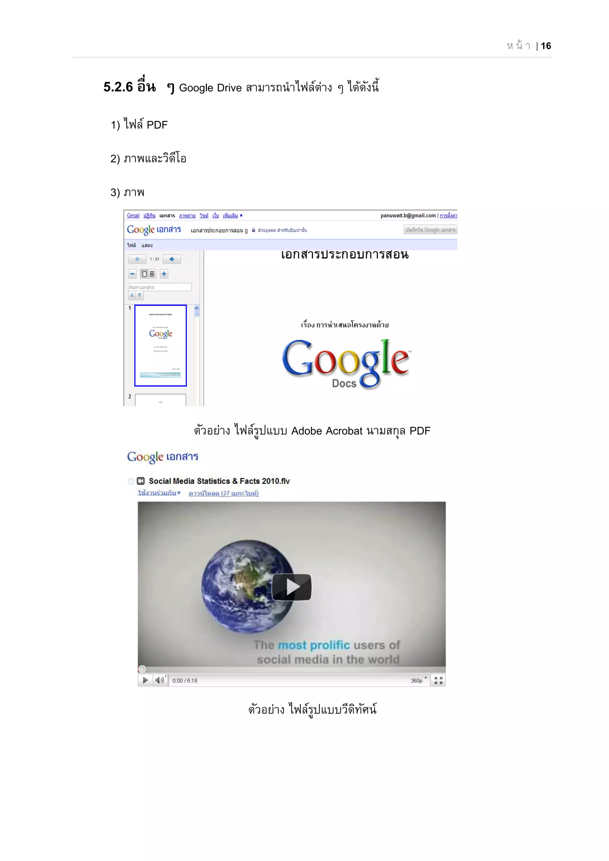 ห น้ า | 16
5.2.6 อื่น ๆ Google Drive สามารถนําไฟล์ต่าง ๆ ได้ดังนี้
1) ไฟล์ PDF
2) ภาพและวิดีโอ
3) ภาพ
ตัวอย่าง ไฟล์รูปแบบ Adobe Acrobat นามสกุล PDF
ตัวอย่าง ไฟล์รูปแบบวีดิทัศน์
 