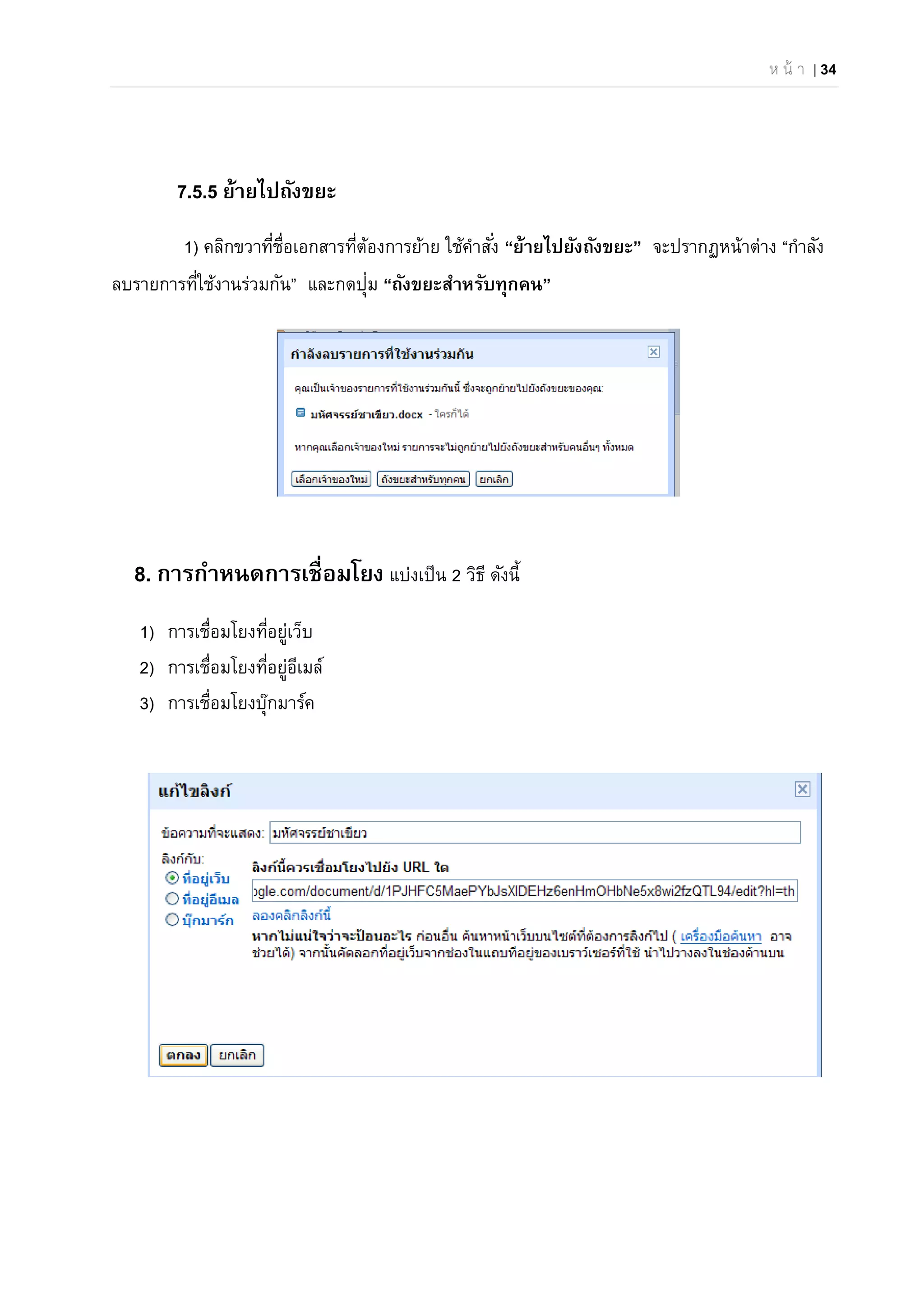 ห น้ า | 34
7.5.5 ย้ายไปถังขยะ
1) คลิกขวาที่ชื่อเอกสารที่ต้องการย้าย ใช้คําสั่ง “ย้ายไปยังถังขยะ” จะปรากฏหน้าต่าง “กําลัง
ลบรายการที่ใช้งานร่วมกัน” และกดปุ่ม “ถังขยะสําหรับทุกคน”
8. การกําหนดการเชื่อมโยง แบ่งเป็น 2 วิธี ดังนี้
1) การเชื่อมโยงที่อยู่เว็บ
2) การเชื่อมโยงที่อยู่อีเมล์
3) การเชื่อมโยงบุ๊กมาร์ค
 