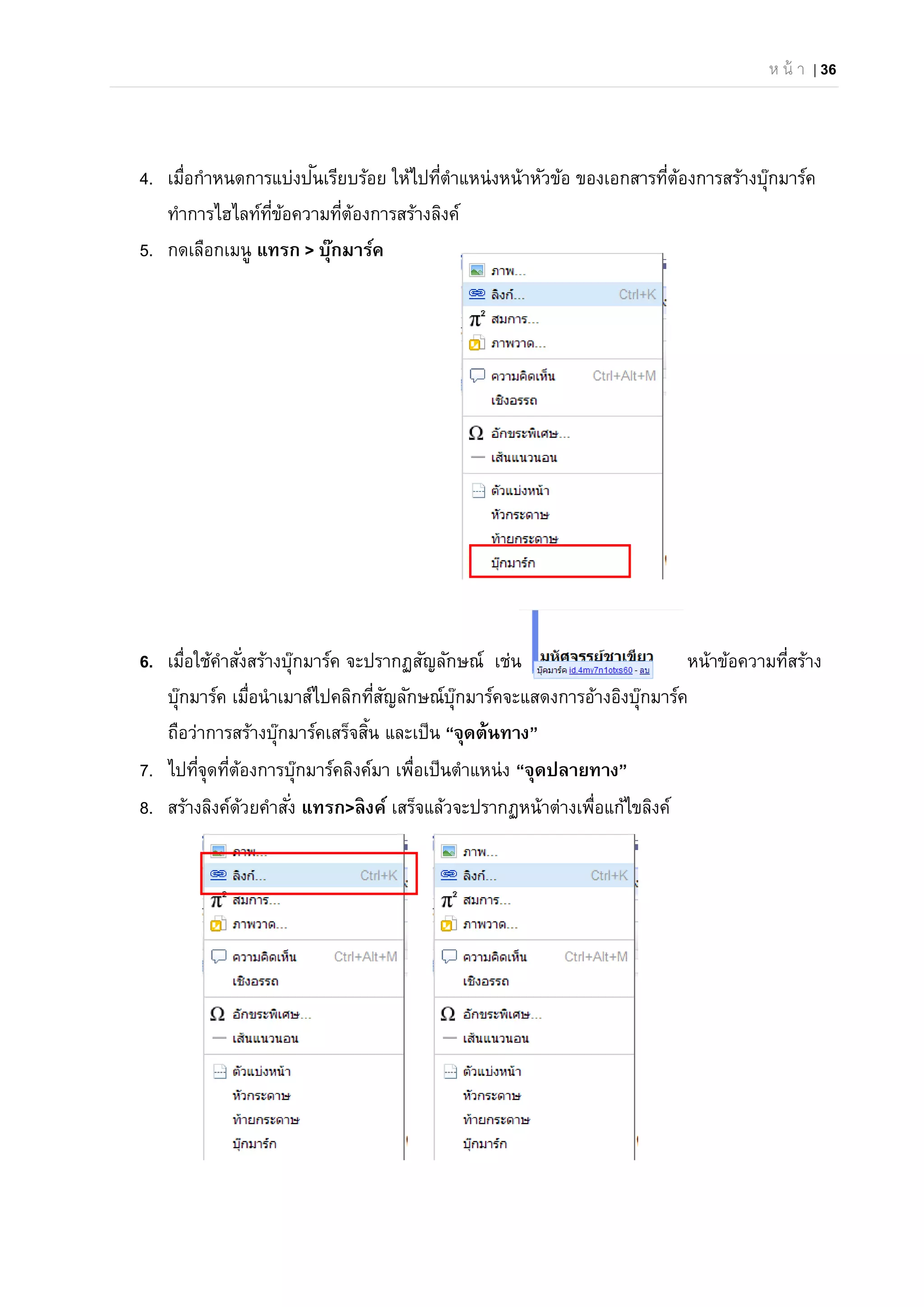 ห น้ า | 36
4. เมื่อกําหนดการแบ่งปันเรียบร้อย ให้ไปที่ตําแหน่งหน้าหัวข้อ ของเอกสารที่ต้องการสร้างบุ๊กมาร์ค
ทําการไฮไลท์ที่ข้อความที่ต้องการสร้างลิงค์
5. กดเลือกเมนู แทรก > บุ๊กมาร์ค
6. เมื่อใช้คําสั่งสร้างบุ๊กมาร์ค จะปรากฏสัญลักษณ์ เช่น หน้าข้อความที่สร้าง
บุ๊กมาร์ค เมื่อนําเมาส์ไปคลิกที่สัญลักษณ์บุ๊กมาร์คจะแสดงการอ้างอิงบุ๊กมาร์ค
ถือว่าการสร้างบุ๊กมาร์คเสร็จสิ้น และเป็น “จุดต้นทาง”
7. ไปที่จุดที่ต้องการบุ๊กมาร์คลิงค์มา เพื่อเป็นตําแหน่ง “จุดปลายทาง”
8. สร้างลิงค์ด้วยคําสั่ง แทรก>ลิงค์ เสร็จแล้วจะปรากฏหน้าต่างเพื่อแก้ไขลิงค์
 
