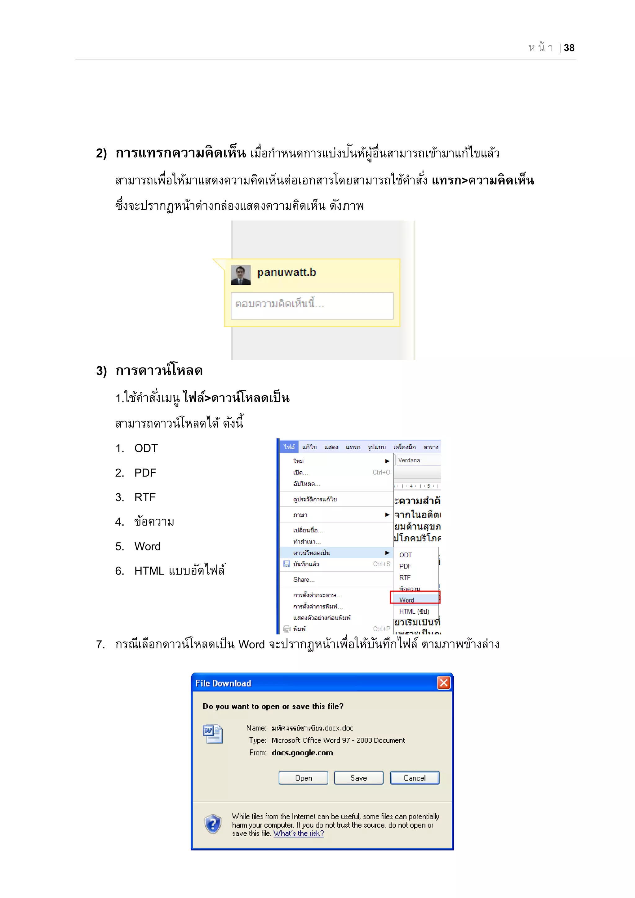 ห น้ า | 38
2) การแทรกความคิดเห็น เมื่อกําหนดการแบ่งปันห้ผู้อื่นสามารถเข้ามาแก้ไขแล้ว
สามารถเพื่อให้มาแสดงความคิดเห็นต่อเอกสารโดยสามารถใช้คําสั่ง แทรก>ความคิดเห็น
ซึ่งจะปรากฏหน้าต่างกล่องแสดงความคิดเห็น ดังภาพ
3) การดาวน์โหลด
1.ใช้คําสั่งเมนู ไฟล์>ดาวน์โหลดเป็น
สามารถดาวน์โหลดได้ ดังนี้
1. ODT
2. PDF
3. RTF
4. ข้อความ
5. Word
6. HTML แบบอัดไฟล์
7. กรณีเลือกดาวน์โหลดเป็น Word จะปรากฏหน้าเพื่อให้บันทึกไฟล์ ตามภาพข้างล่าง
 