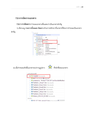 ห น้ า | 31
7.5 การจัดการเอกสาร
7.5.1 การติดดาว กําหนดเอกสารเพื่อแสดงว่าเป็นเอกสารสําคัญ
1) เลือกเมนู รายการทั้งหมด> ติดดาว ด้วยการคลิกขวาที่เอกสารที่ต้องการกําหนดเป็นเอกสาร
สําคัญ
2) เมื่อกําหนดเสร็จสิ้นเอกสารจะปรากฏรูปดาว ที่หน้าชื่อของเอกสาร
 