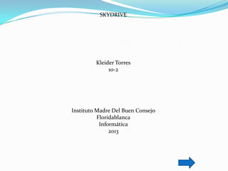 SKYDRIVE




         Kleider Torres
              10-2




Instituto Madre Del Buen Consejo
          Floridablanca
           Informática
               2013
 