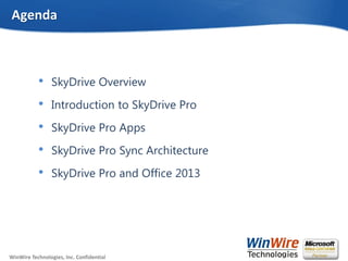 © 2010 WinWire TechnologiesWinWire Technologies, Inc. Confidential
• SkyDrive Overview
• Introduction to SkyDrive Pro
• SkyDrive Pro Apps
• SkyDrive Pro Sync Architecture
• SkyDrive Pro and Office 2013
Agenda
 