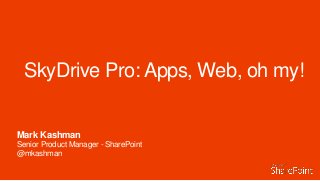 SkyDrive Pro: Apps, Web, oh my!
Mark Kashman
Senior Product Manager - SharePoint
@mkashman
 