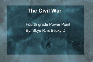 The Civil War  Fourth grade Power Point By: Skye R. & Becky D. 