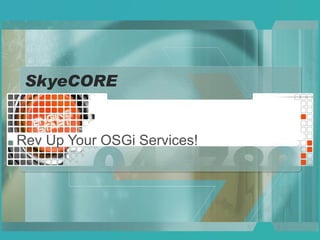 SkyeCORE Rev Up Your OSGi Services! 