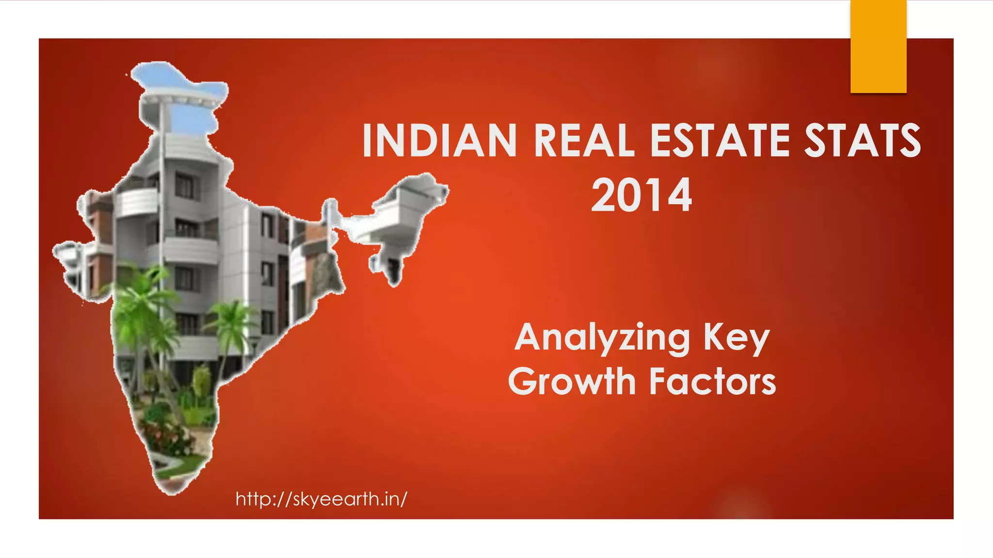 Analyzing Key
Growth Factors
INDIAN REAL ESTATE STATS
2014
http://skyeearth.in/
 