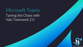 Taming the Chaos with
Valo Teamwork 2.0
Microsoft Teams
WWW.SKYE-NETS.COM
 