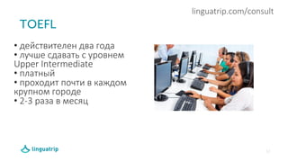 12
linguatrip.com/consult
• действителен два года
• лучше сдавать с уровнем
Upper Intermediate
• платный
• проходит почти в каждом
крупном городе
• 2-3 раза в месяц
.
 