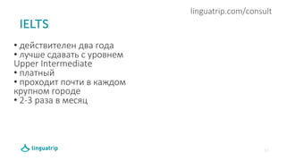 12
linguatrip.com/consult
• действителен два года
• лучше сдавать с уровнем
Upper Intermediate
• платный
• проходит почти в каждом
крупном городе
• 2-3 раза в месяц
.
 